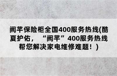 阙芊保险柜全国400服务热线(酷夏护佑， “阙芊”400服务热线帮您解决家电维修难题！)